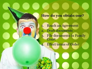 How do you obtain one? 
1. Reach an Agreement 
2. Draft documents 
3. File documents in Family 
Court 
4. Effect terms of Order 
 