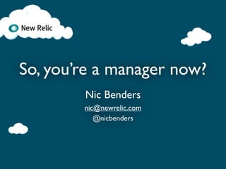 So, you’re a manager now?
        Nic Benders
        nic@newrelic.com
           @nicbenders
 