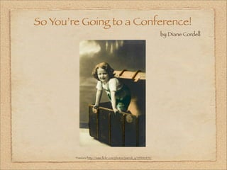 So You’re Going to a Conference!
                                                                    by Diane Cordell




        “Pandora”http://www.ﬂickr.com/photos/patrick_q/235242470/
 