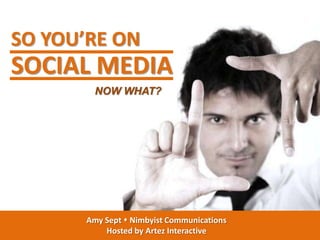 SO YOU’RE ON
SOCIAL MEDIA
         NOW WHAT?




       Amy Sept  Nimbyist Communications
           Hosted by Artez Interactive
 