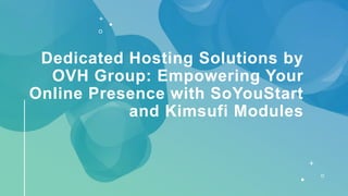 Dedicated Hosting Solutions by
OVH Group: Empowering Your
Online Presence with SoYouStart
and Kimsufi Modules
 