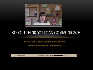 Effective Use of Social Media for Public Relations University of Wisconsin – Stevens Point So You Think You Can Communicate.  