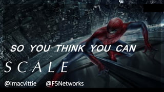 SO YOU THINK YOU CAN
S C A L E
@lmacvittie @F5Networks
 