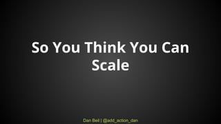 Dan Beil | @add_action_dan
So You Think You Can
Scale
 