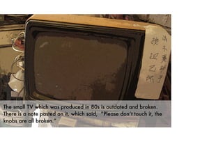 The small TV which was produced in 80s is outdated and broken.
There is a note pasted on it, which said, “Please don’t touch it, the
knobs are all broken.”
 