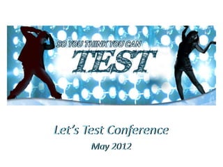 Let’s Test Conference
      May 2012
 