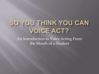 An Introduction to Voice Acting From
the Mouth of a Student

 