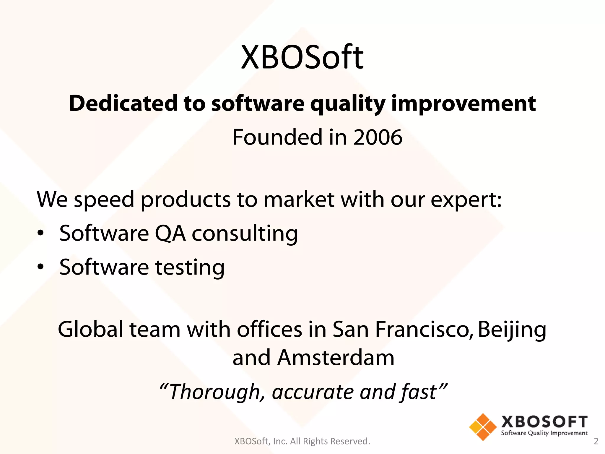 XBOSoft
Dedicated to software quality improvement
Founded in 2006
We speed products to market with our expert:
• Software QA consulting
• Software testing
Global team with offices in San Francisco,Beijing
and Amsterdam
“Thorough, accurate and fast”
XBOSoft, Inc. All Rights Reserved. 2
 