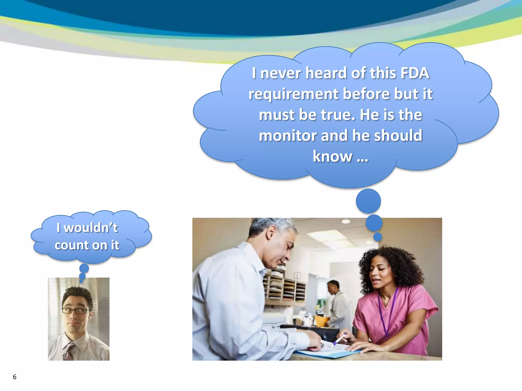 I never heard of this FDA
                  requirement before but it
                     must be true. He is the
                     monitor and he should
                            know …



    I wouldn’t
    count on it




6
 