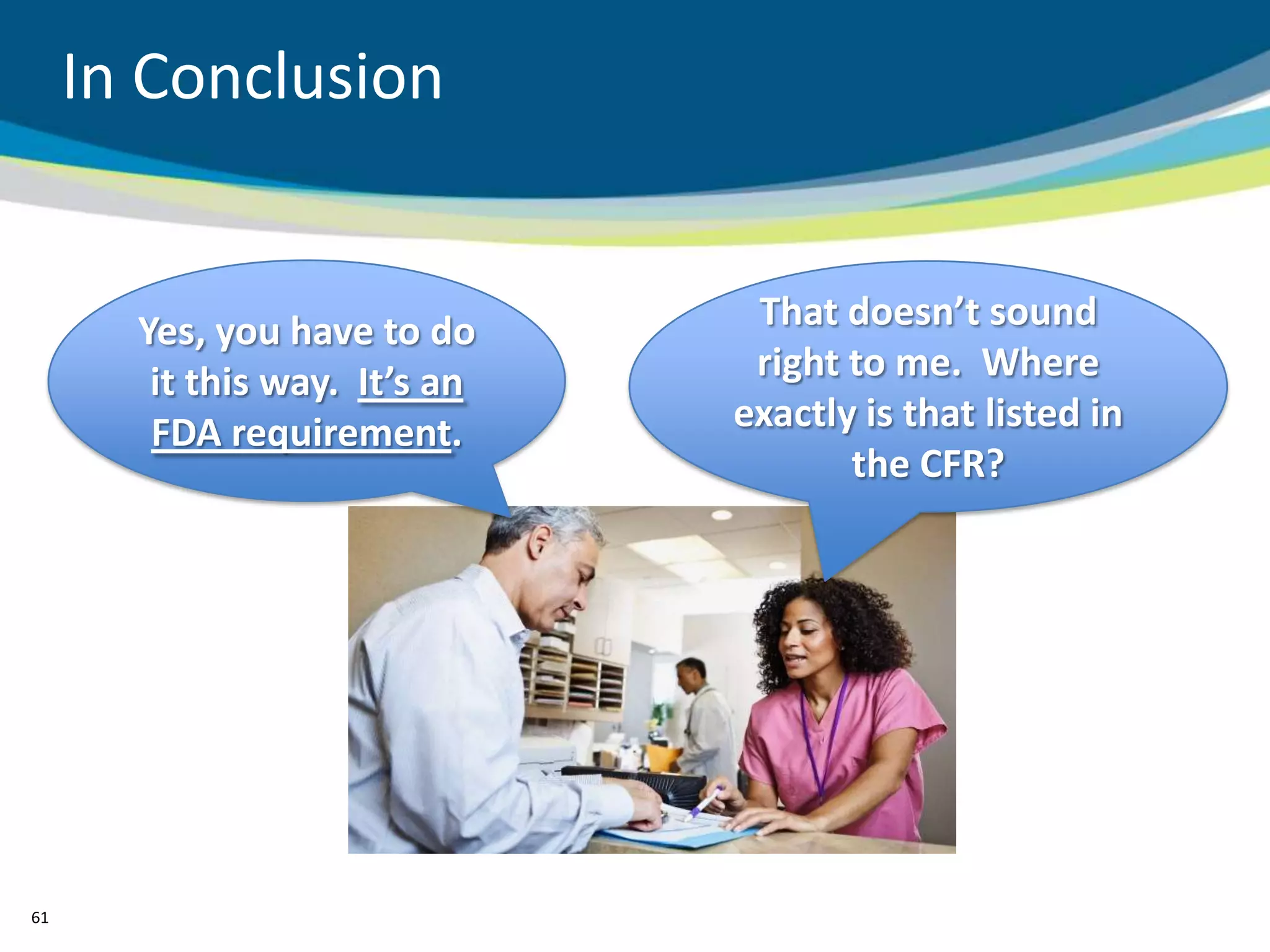 In Conclusion


       Yes, you have to do      That doesn’t sound
        it this way. It’s an    right to me. Where
        FDA requirement.       exactly is that listed in
                                      the CFR?




61
 