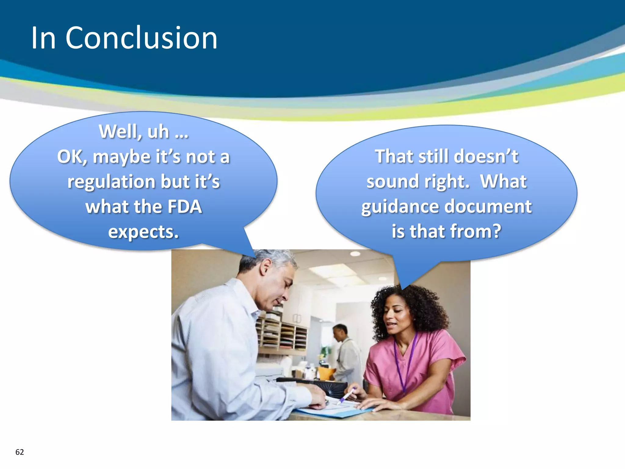 In Conclusion

          Well, uh …
      OK, maybe it’s not a     That still doesn’t
       regulation but it’s    sound right. What
         what the FDA        guidance document
           expects.              is that from?




62
 
