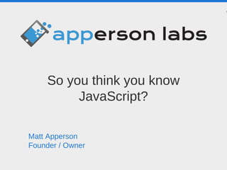 So you think you know
JavaScript?
1
Matt Apperson
Founder / Owner
 