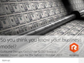 @gdecugis
So you think you know your business
model?
Guillaume Decugis, Co-Founder & CEO Scoop.it
Mentor master class for The Reﬁners - October 2017
1
 