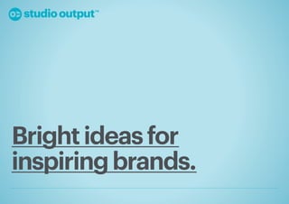 Bright ideas for
inspiring brands.
 