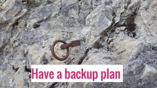 Have a backup plan
 