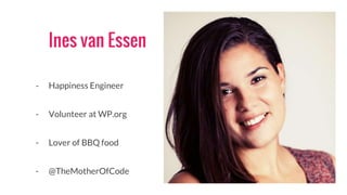Ines van Essen
- Happiness Engineer
- Volunteer at WP.org
- Lover of BBQ food
- @TheMotherOfCode
 