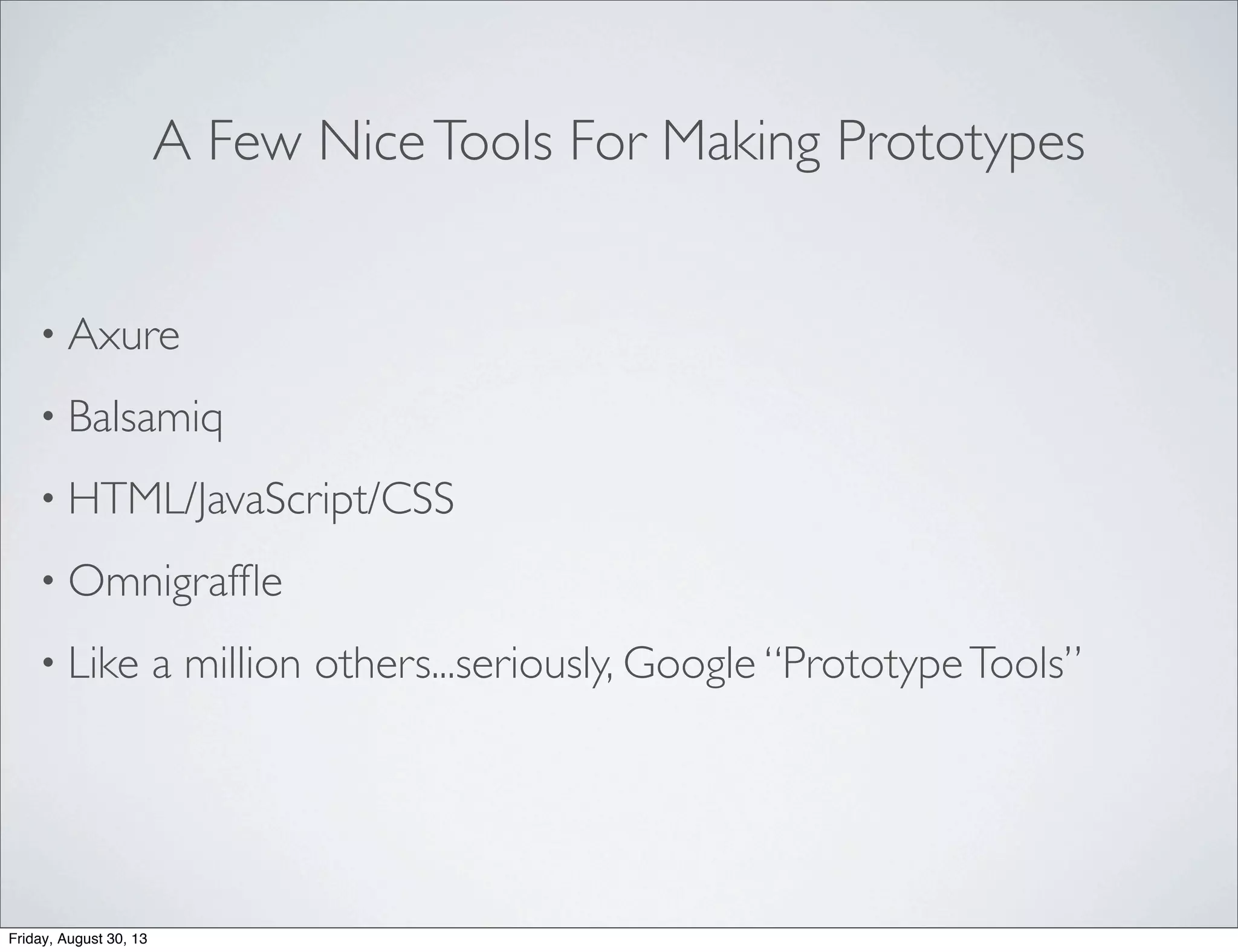 A Few NiceTools For Making Prototypes
• Axure
• Balsamiq
• HTML/JavaScript/CSS
• Omnigrafﬂe
• Like a million others...seriously, Google “PrototypeTools”
Friday, August 30, 13
 