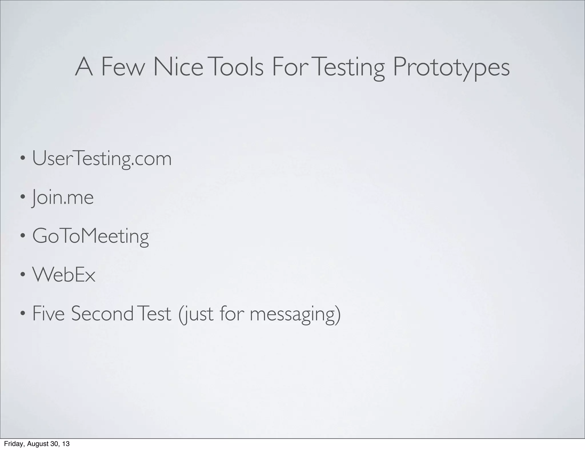 A Few NiceTools ForTesting Prototypes
• UserTesting.com
• Join.me
• GoToMeeting
• WebEx
• Five SecondTest (just for messaging)
Friday, August 30, 13
 