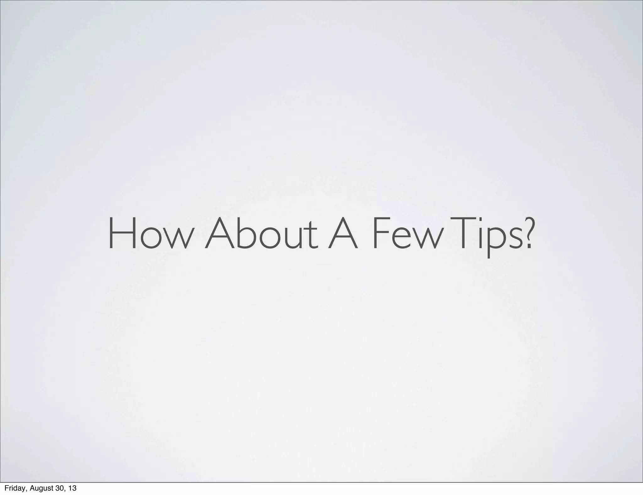 How About A FewTips?
Friday, August 30, 13
 