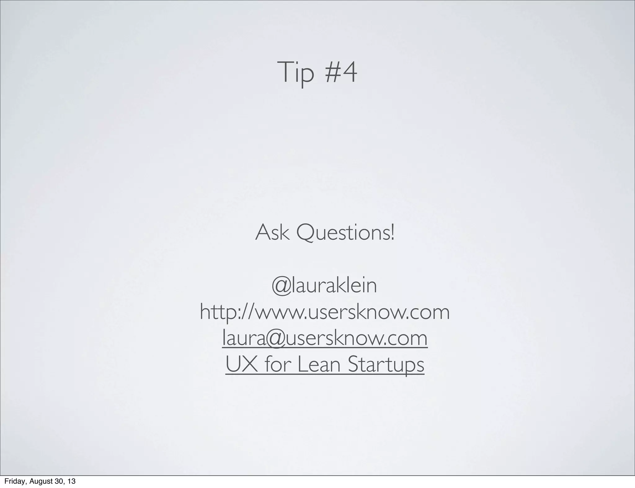 Tip #4
Ask Questions!
@lauraklein
http://www.usersknow.com
laura@usersknow.com
UX for Lean Startups
Friday, August 30, 13
 