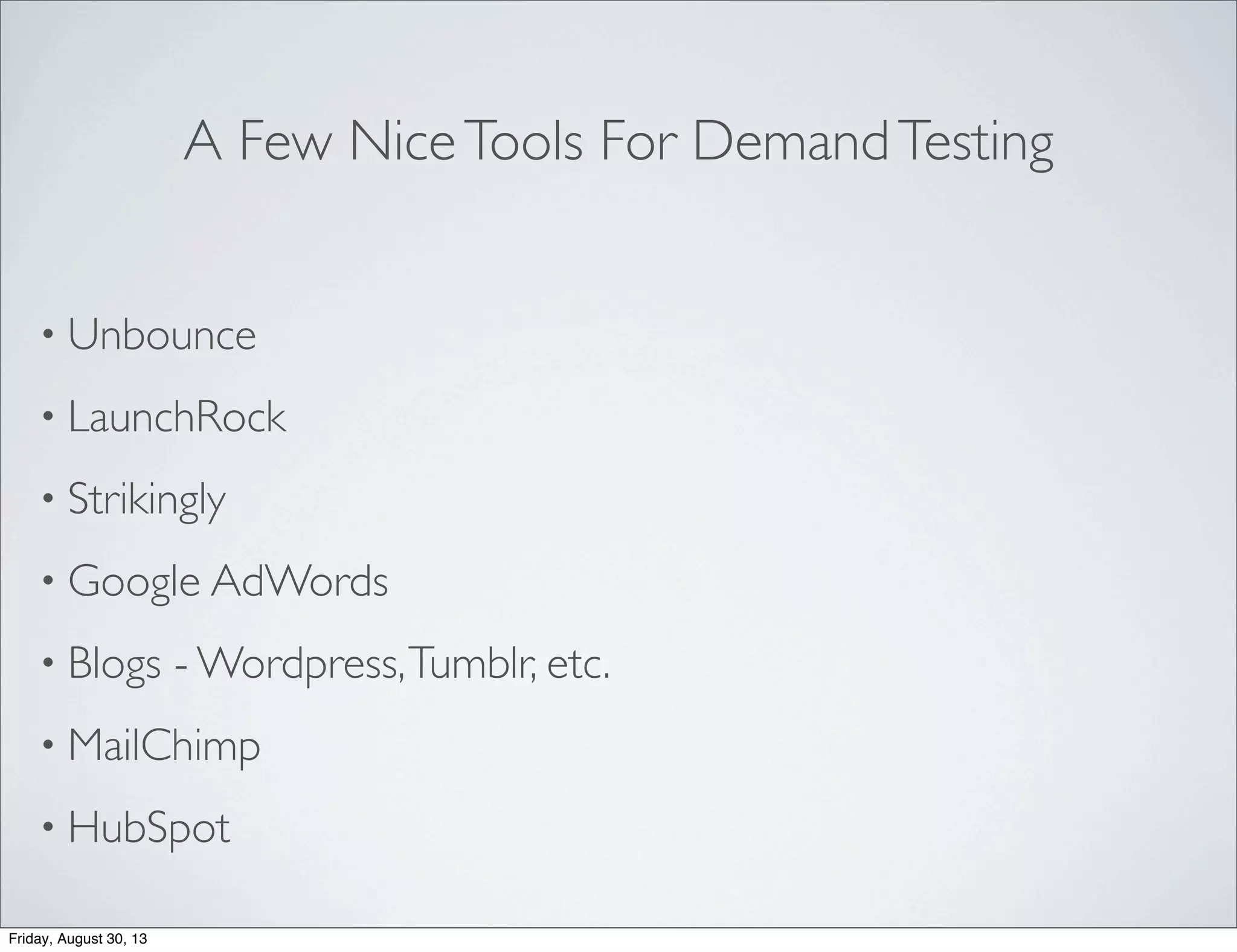 A Few NiceTools For DemandTesting
• Unbounce
• LaunchRock
• Strikingly
• Google AdWords
• Blogs - Wordpress,Tumblr, etc.
• MailChimp
• HubSpot
Friday, August 30, 13
 