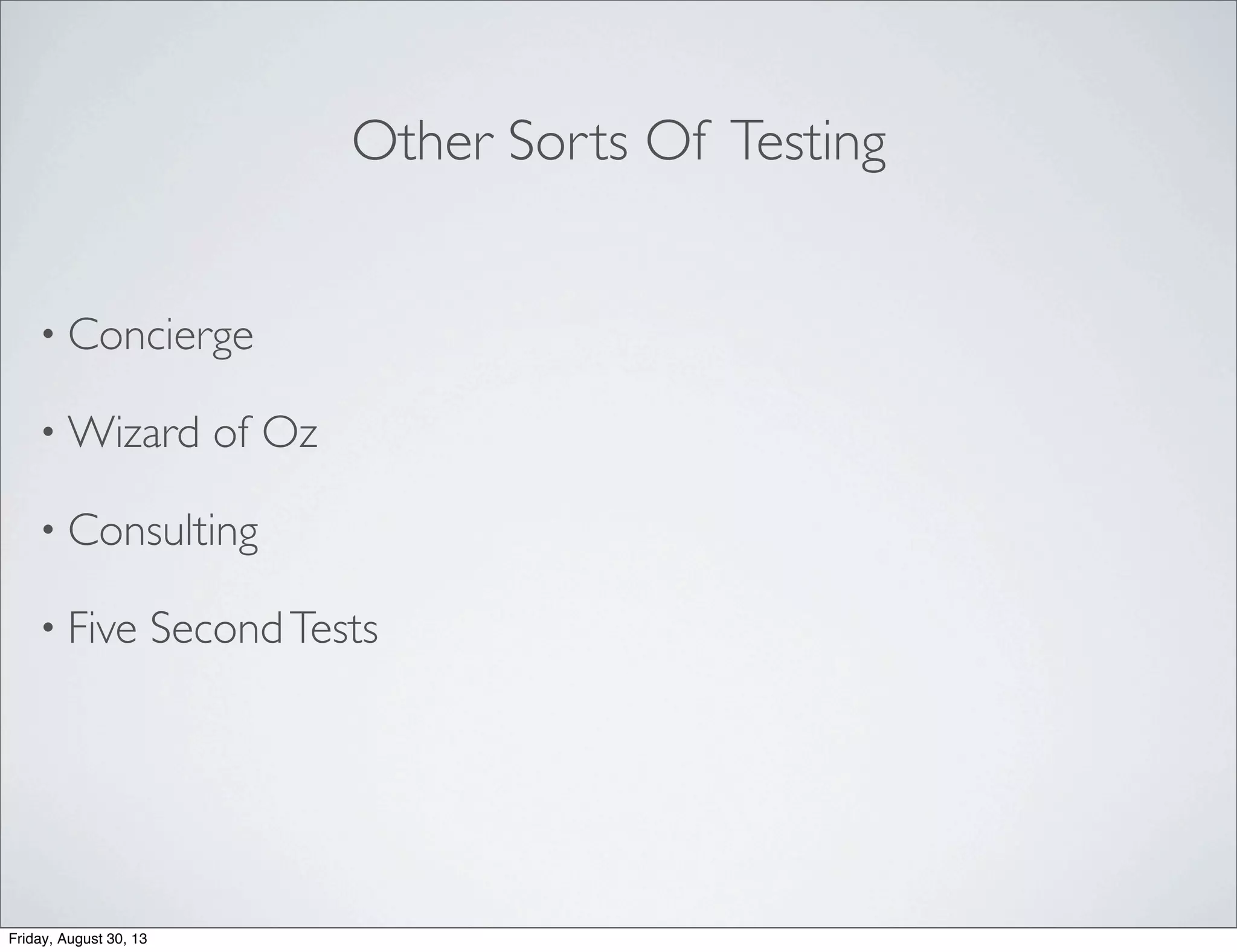 Other Sorts Of Testing
• Concierge
• Wizard of Oz
• Consulting
• Five SecondTests
Friday, August 30, 13
 
