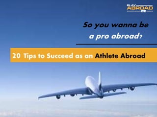 So you wanna be
a pro abroad?
20 Tips to Succeed as an Athlete Abroad
 