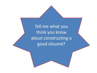 Tell me what you
think you know
about constructing a
good résumé?
 