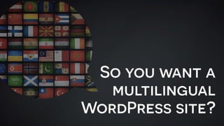 So you want a
multilingual
WordPress site?
 