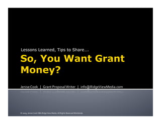 Lessons Learned, Tips to Share….




Jenise Cook   |   Grant Proposal Writer   |   info@RidgeViewMedia.com 




© 2009, Jenise Cook DBA Ridge View Media. All Rights Reserved Worldwide. 
 
