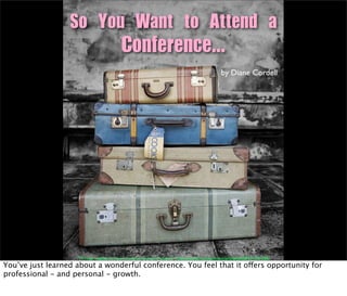 by Diane Cordell




                    “TVintage Luggage Parmiters Antiques Southsea Reduxext” http://www.ﬂickr.com/photos/geishaboy500/3217701386/
You’ve just learned about a wonderful conference. You feel that it offers opportunity for
professional - and personal - growth.
 