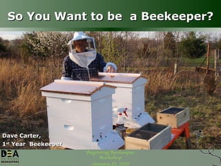 So You Want to be  a Beekeeper? Dave Carter, 1 st  Year  Beekeeper 