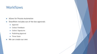 Workflows
 Allows for Process Automation
 SharePoint includes out of the box approvals
 Approval
 Collect Feedback
 Collect Signatures
 Publishing Approval
 Three State
 We can create our own
 