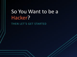 So You Want to be 
a Hacker? 
THEN LET’S GET STARTED 
October 16, 2014 
 