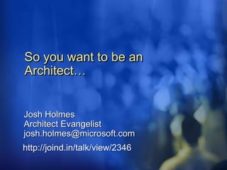 So you want to be an
Architect…
Josh Holmes
Architect Evangelist
josh.holmes@microsoft.com
http://joind.in/talk/view/2346
 
