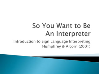 Introduction to Sign Language Interpreting
                Humphrey & Alcorn (2001)
 