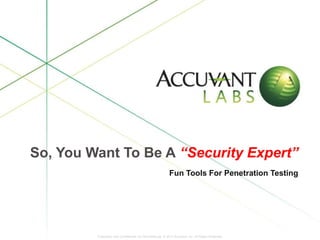 Proprietary and Confidential. Do Not Distribute. © 2013 Accuvant, Inc. All Rights Reserved.Proprietary and Confidential. Do Not Distribute. © 2013 Accuvant, Inc. All Rights Reserved.
So, You Want To Be A “Security Expert”
Fun Tools For Penetration Testing
 