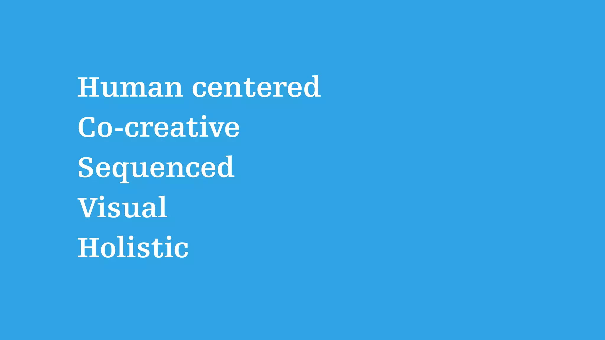 Human centered
Co-creative
Sequenced
Visual
Holistic
 
