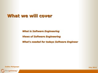 What we will coverWhat we will cover
July 2014
What is Software EngineeringWhat is Software Engineering
Views of Software EngineeringViews of Software Engineering
What's needed for todays Software EngineerWhat's needed for todays Software Engineer
Indika Maligaspe
 
