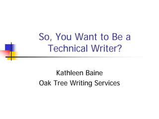 So, You Want to Be a
  Technical Writer?

     Kathleen Baine
Oak Tree Writing Services
 