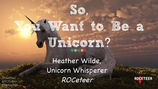 Heather Wilde,

Unicorn Whisperer 

ROCeteer

So,
You Want to Be a
Unicorn?
@heathriel    
@ROCeteer_inc  
#DevoxxMA  
 