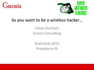 So you want to be a wireless hacker…
           Casey Dunham
          Gnosis Consulting

           BrainTank 2012
            Providence RI
 