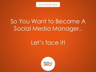 Social Media Mirror

So You Want to Become A
Social Media Manager..

Let’s face it!

 