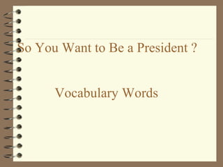 So You Want to Be a President ?   Vocabulary Words 