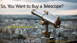 So, You Want to Buy a Telescope?
Why all telescopes suck
Mark Casazza January 2021
 