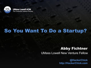 So You Want To Do a Startup?
Abby Fichtner
UMass Lowell New Venture Fellow
@HackerChick
http://HackerChick.com
 