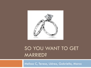SO YOU WANT TO GET MARRIED? Melissa C, Teresa, Udrea, Gabriella, Marco 