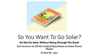 So You Want To Go Solar?
Do Not Go Solar Without Going Through This Book!
Get Answers to All the Critical Questions on Solar Power
Plants
At Just Rs. 475/-
 