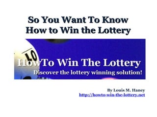 So You Want To Know How to Win the Lottery By Louis M. Haney http://howto-win-the-lottery.net   