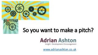 So you want to make a pitch?
www.adrianashton.co.uk
 